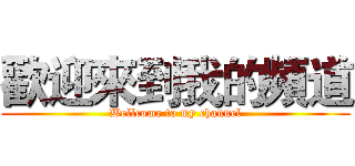 歡迎來到我的頻道 (Wellcome to my channel)