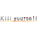 Ｋｉｌｌ ｙｏｕｒｓｅｌｆ (Motherfucker)