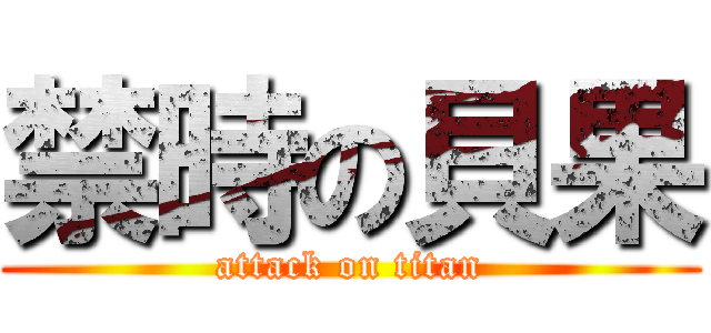 禁時の貝果 (attack on titan)