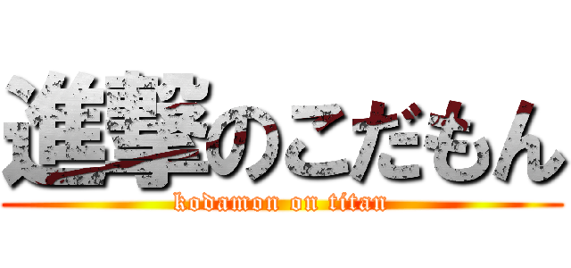 進撃のこだもん (kodamon on titan)