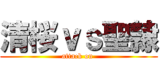 清桜ｖｓ聖隷 (attack on )