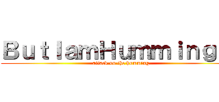 ＢｕｔＩａｍＨｕｍｍｉｎｇｉｔ (attack on the humming)