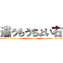 違うもうちょい右 ()