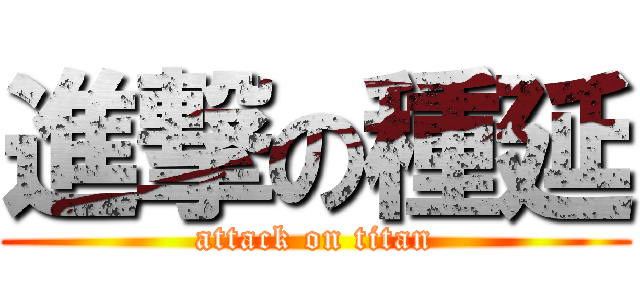 進撃の種延 (attack on titan)