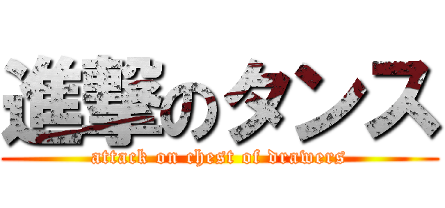 進撃のタンス (attack on chest of drawers)