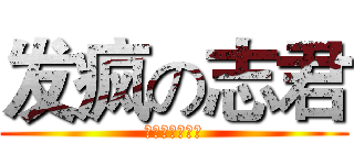 发疯の志君 (度娘尔什么鬼！)