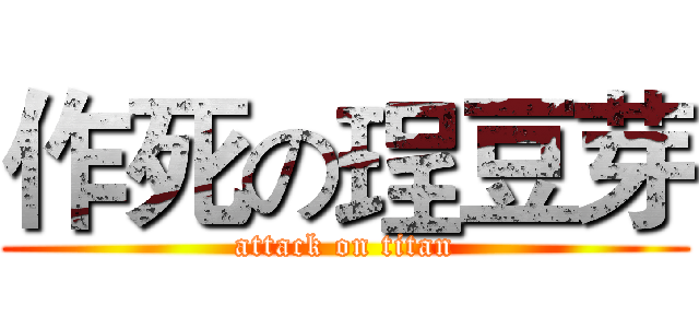 作死の珵豆芽 (attack on titan)