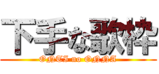 下手な歌枠 (ONTI no ONNA)