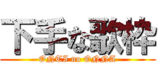 下手な歌枠 (ONTI no ONNA)