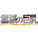 囂張の巨乳 (enormous tits)