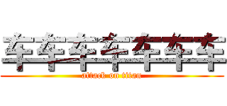 车车车车车车车 (attack on titan)
