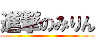 進撃のみりん ()