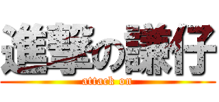 進撃の謙仔 (attack on)