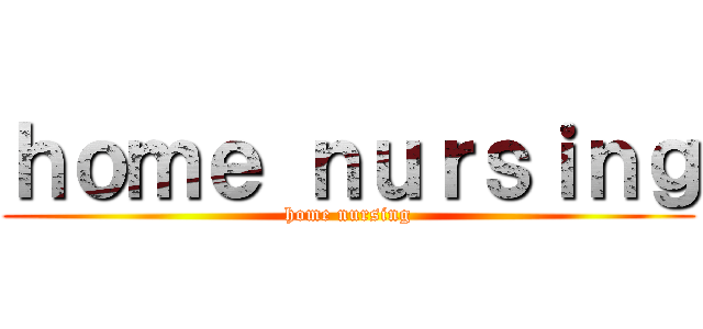 ｈｏｍｅ ｎｕｒｓｉｎｇ (home nursing)