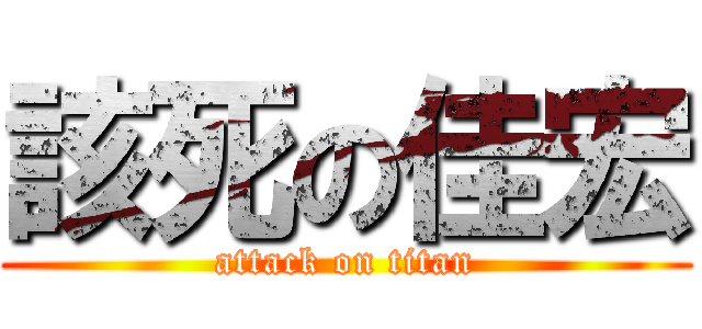 該死の佳宏 (attack on titan)