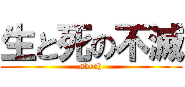 生と死の不滅 (skech)