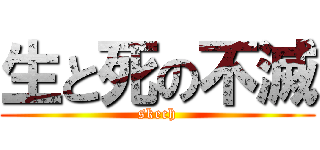 生と死の不滅 (skech)