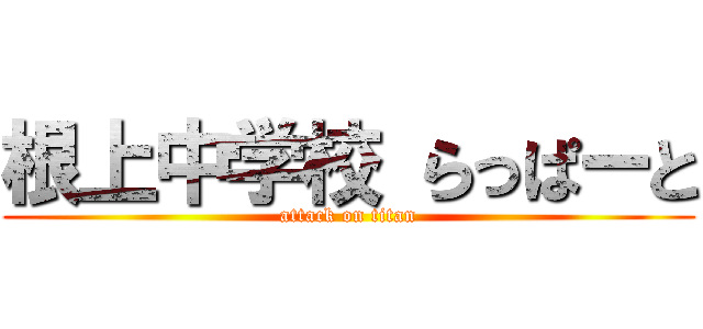 根上中学校 らっぱーと (attack on titan)