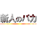新人のバカ ()