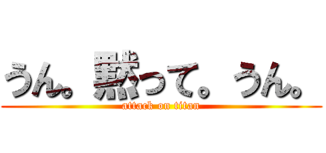 うん。黙って。うん。 (attack on titan)
