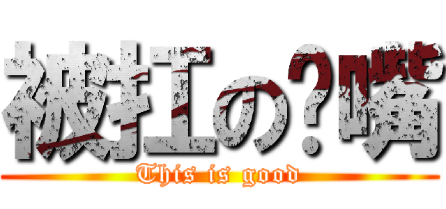 被扛の奶嘴 (This is good)