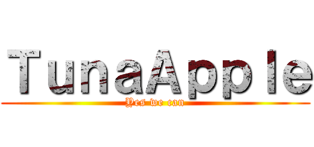 ＴｕｎａＡｐｐｌｅ (Yes we can)