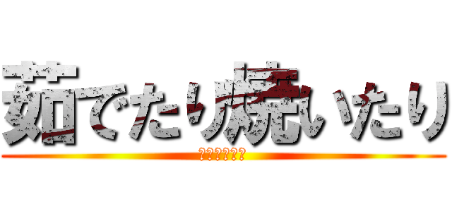 茹でたり焼いたり (人生いろいろ)