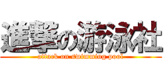 進撃の游泳社 (attack on swimming pool)