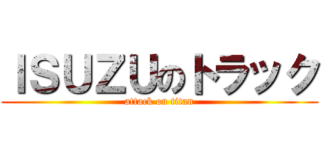 ＩＳＵＺＵのトラック (attack on titan)