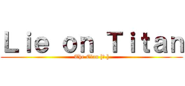 Ｌｉｅ ｏｎ Ｔｉｔａｎ (The Clan [ㅤ ])