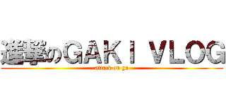進撃のＧＡＫＩ ＶＬＯＧ (attack on ga)