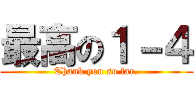 最高の１－４ (Thank you so far.)