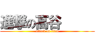 進撃の高谷      (attack on titan)