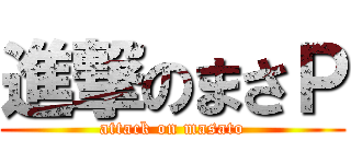 進撃のまさＰ (attack on masato)