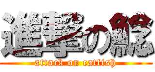 進撃の鯰 (attack on catfish)