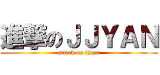 進撃のＪＪＹＡＮ (attack on jjayn)