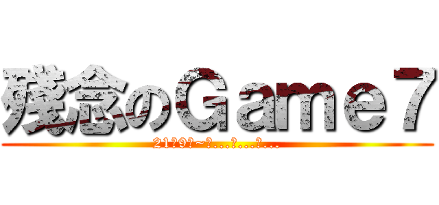 殘念のＧａｍｅ７ (21號9點~看...不...到...)