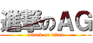 進撃のＡＧ (attack on titan)