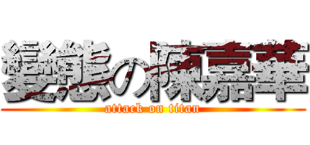 變態の陳嘉華 (attack on titan)