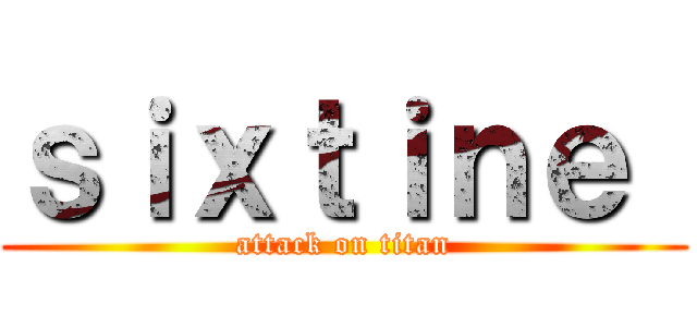 ｓｉｘｔｉｎｅ  (attack on titan)