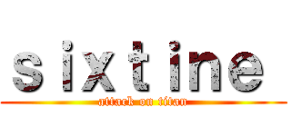 ｓｉｘｔｉｎｅ  (attack on titan)