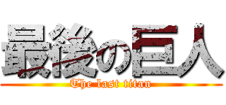 最後の巨人 (The last titan)