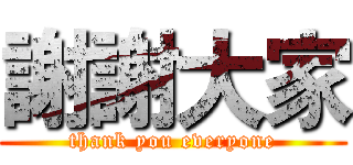 謝謝大家 (thank you everyone)