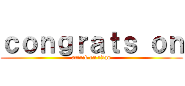 ｃｏｎｇｒａｔｓ ｏｎ (attack on titan)