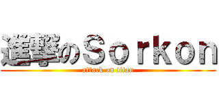 進撃のＳｏｒｋｏｎ (attack on titan)