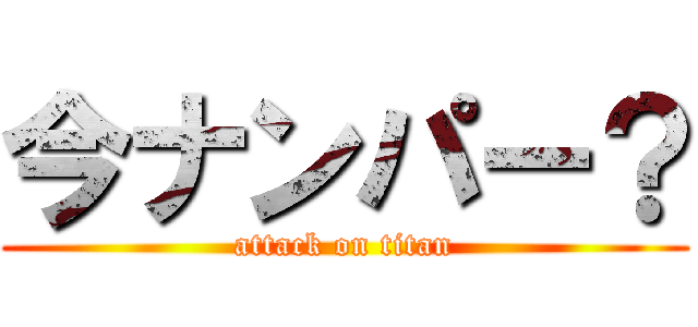 今ナンパー？ (attack on titan)