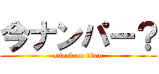 今ナンパー？ (attack on titan)