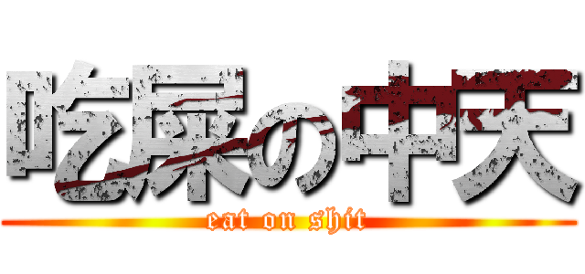 吃屎の中天 (eat on shit)