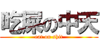 吃屎の中天 (eat on shit)