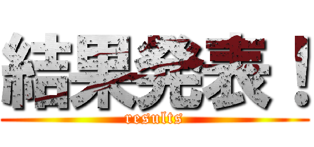 結果発表！ (results)